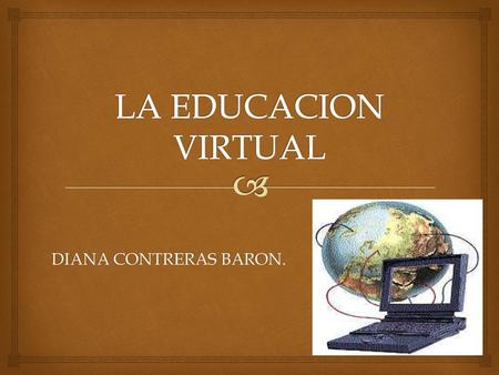 LA EDUCACION VIRTUAL DIANA CONTRERAS BARON..