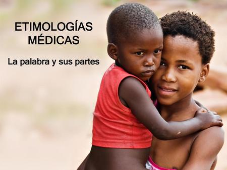 ETIMOLOGÍAS MÉDICAS La palabra y sus partes.