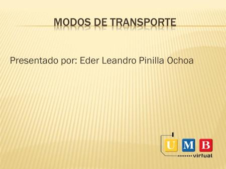 Modos de transporte Presentado por: Eder Leandro Pinilla Ochoa.