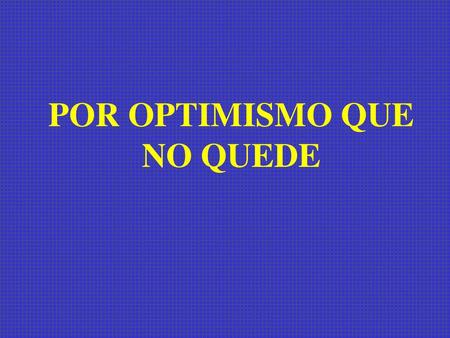 POR OPTIMISMO QUE NO QUEDE