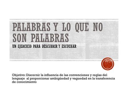 Palabras y lo que no son palabras Un ejercicio para descubrir y escuchar Objetivo: Discernir la influencia de las convenciones y reglas del lenguaje al.