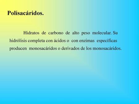 Polisacáridos. Hidratos de carbono de alto peso molecular. Su hidrólisis completa con ácidos o con enzimas específicas producen monosacáridos.