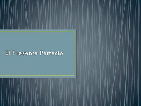 El Presente Perfecto.