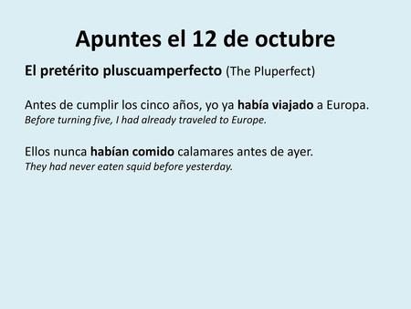 Apuntes el 12 de octubre El pretérito pluscuamperfecto (The Pluperfect) Antes de cumplir los cinco años, yo ya había viajado a Europa. Before turning five,