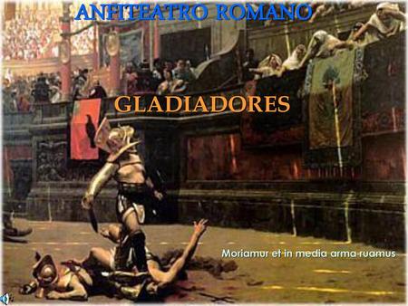 ANFITEATRO ROMANO GLADIADORES Moriamur et in media arma ruamus.