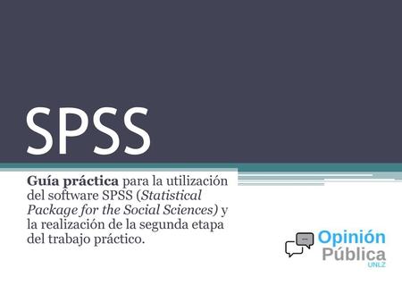 SPSS Guía práctica para la utilización del software SPSS (Statistical Package for the Social Sciences) y la realización de la segunda etapa del trabajo.