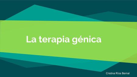 La terapia génica Cristina Ríos Bernal.
