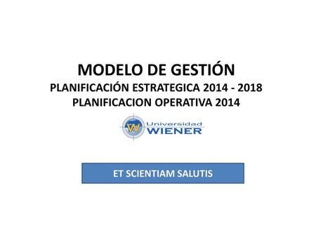 MODELO DE GESTIÓN PLANIFICACIÓN ESTRATEGICA 2014 - 2018 PLANIFICACION OPERATIVA 2014 ET SCIENTIAM SALUTIS.