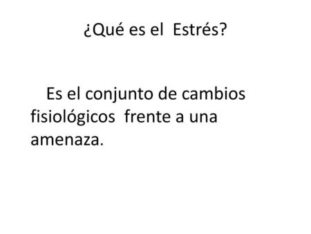 ¿Qué es el Estrés? Es el conjunto de cambios fisiológicos frente a una amenaza.