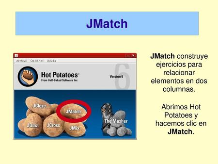 JMatch JMatch construye ejercicios para relacionar elementos en dos columnas. Abrimos Hot Potatoes y hacemos clic en JMatch.