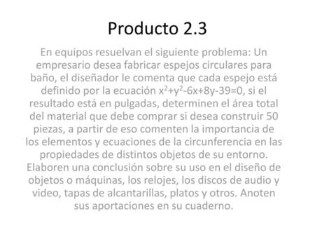 Producto 2.3 En equipos resuelvan el siguiente problema: Un empresario desea fabricar espejos circulares para baño, el diseñador le comenta que cada espejo.