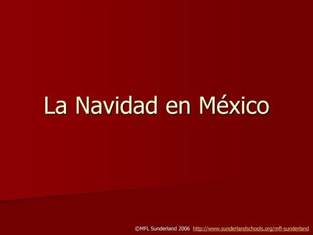 La Navidad en México ©MFL Sunderland 2006 http://www.sunderlandschools.org/mfl-sunderland.