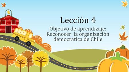 Lección 4 Objetivo de aprendizaje: Reconocer la organización democratica de Chile.