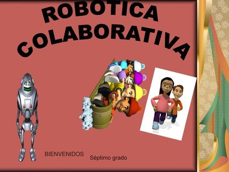 ROBÒTICA COLABORATIVA BIENVENIDOS Séptimo grado.