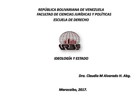 ESCUELA DE DERECHO IDEOLOGÍA Y ESTADO Dra. Claudia M Alvarado H. Abg.