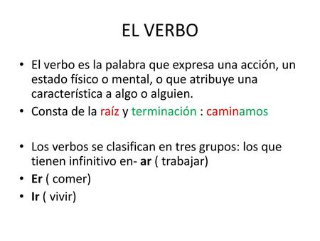 EL VERBO El verbo es la palabra que expresa una acción, un estado físico o mental, o que atribuye una característica a algo o alguien. Consta de la raíz.