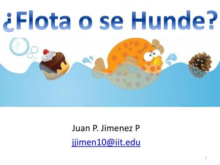 Juan P. Jimenez P jjimen10@iit.edu ¿Flota o se Hunde? Juan P. Jimenez P jjimen10@iit.edu.