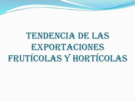 TENDENCIA DE LAS EXPORTACIONES FRUTÍCOLAS Y HORTÍCOLAS