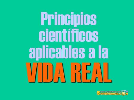 Principios científicos aplicables a la VIDA REAL.
