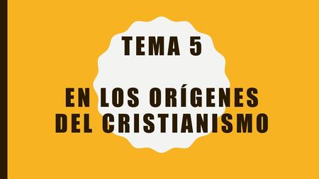 TEMA 5 EN LOS ORÍGENES DEL CRISTIANISMO