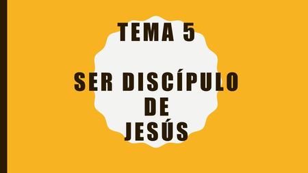 TEMA 5 SER DISCÍPULO DE JESÚS