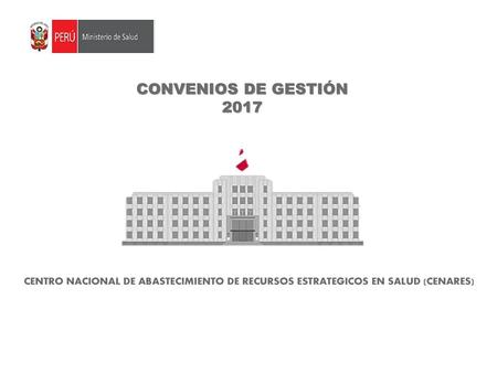 CONVENIOS DE GESTIÓN 2017 CENTRO NACIONAL DE ABASTECIMIENTO DE RECURSOS ESTRATEGICOS EN SALUD (CENARES)