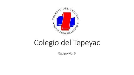 Colegio del Tepeyac Equipo No. 3.