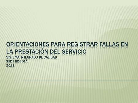 Orientaciones para registrar Fallas en la Prestación del Servicio sistema integrado de calidad sede bogotá 2014.