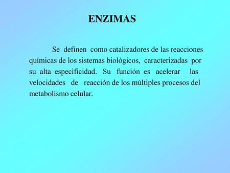 ENZIMAS Se definen como catalizadores de las reacciones químicas de los sistemas biológicos, caracterizadas por su alta especificidad. Su función.