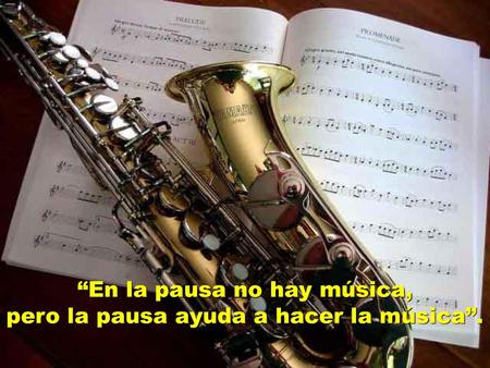 “En la pausa no hay música, pero la pausa ayuda a hacer la música”.