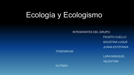 Ecología y Ecologismo INTEGRANTES DEL GRUPO: FAUSTO CUELLO