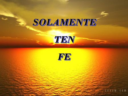 SOLAMENTE TEN FE.