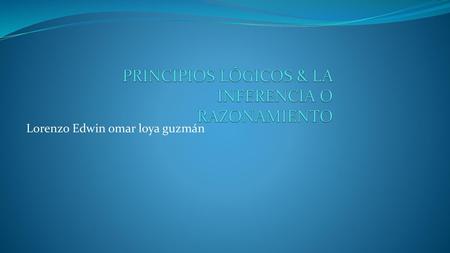 PRINCIPIOS LÓGICOS & LA INFERENCIA O RAZONAMIENTO