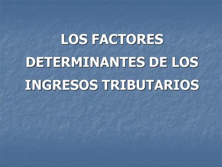 LOS FACTORES DETERMINANTES DE LOS INGRESOS TRIBUTARIOS