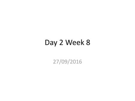 Day 2 Week 8 27/09/2016.