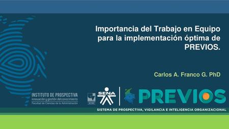 Importancia del Trabajo en Equipo para la implementación óptima de PREVIOS. Carlos A. Franco G. PhD.