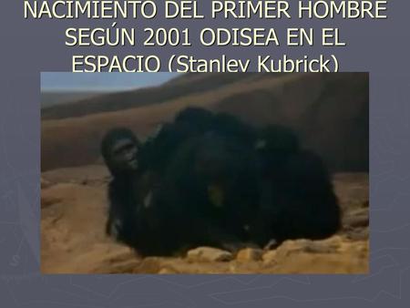 NACIMIENTO DEL PRIMER HOMBRE SEGÚN 2001 ODISEA EN EL ESPACIO (Stanley Kubrick)