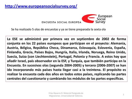 Http://www.europeansocialsurvey.org/ Se ha realizado 5 olas de encuestas y ya se tiene preparada la sexta ola La ESE se administró por primera vez en septiembre.