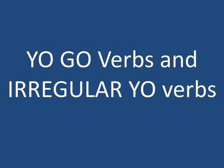 YO GO Verbs and IRREGULAR YO verbs.