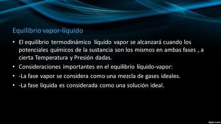 Equilibrio vapor-líquido El equilibrio termodinámico líquido vapor se alcanzará cuando los potenciales químicos de la sustancia son los mismos en ambas.
