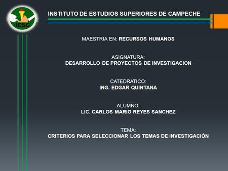 INSTITUTO DE ESTUDIOS SUPERIORES DE CAMPECHE MAESTRIA EN: RECURSOS HUMANOS ASIGNATURA: DESARROLLO DE PROYECTOS DE INVESTIGACION CATEDRATICO: ING. EDGAR.