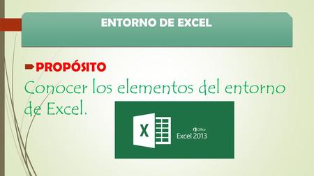 ENTORNO DE EXCEL  PROPÓSITO Conocer los elementos del entorno de Excel.