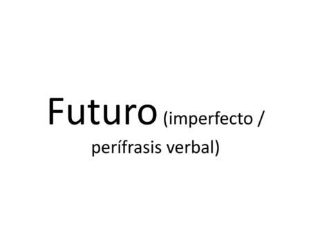 Futuro (imperfecto / perífrasis verbal)