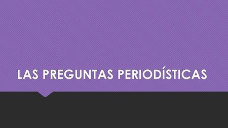 LAS PREGUNTAS PERIODÍSTICAS