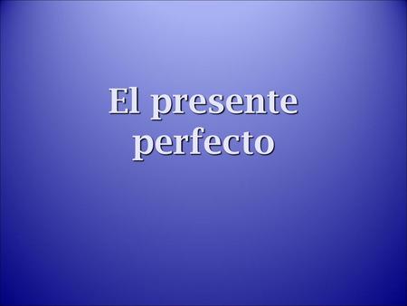 El presente perfecto.