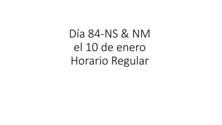 Día 84-NS & NM el 10 de enero Horario Regular