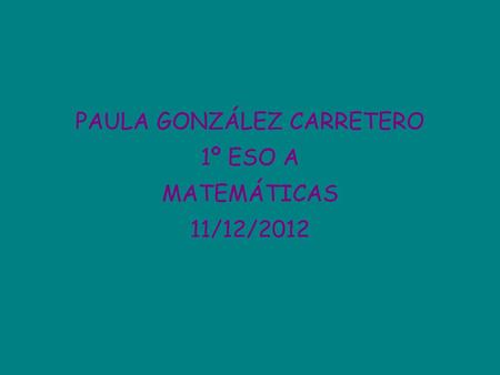 PAULA GONZÁLEZ CARRETERO 1º ESO A MATEMÁTICAS 11/12/2012