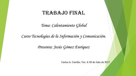 Trabajo Final Tema: Calentamiento Global Curso Tecnologías de la Información y Comunicación.   Presenta: Jesús Gómez Enríquez    