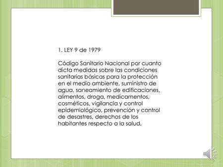 1. LEY 9 de 1979 Código Sanitario Nacional por cuanto dicta medidas sobre las condiciones sanitarias básicas para la protección en el medio ambiente, suministro.