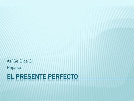 Así Se Dice 3: Repaso El Presente Perfecto.